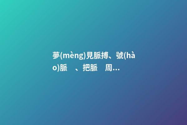 夢(mèng)見脈搏、號(hào)脈、把脈　周公解夢(mèng)之夢(mèng)到脈搏、號(hào)脈、把脈